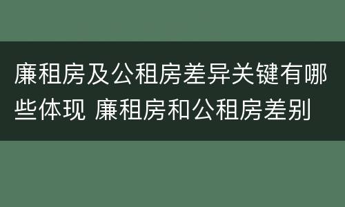 廉租房及公租房差异关键有哪些体现 廉租房和公租房差别