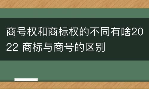 商号权和商标权的不同有啥2022 商标与商号的区别