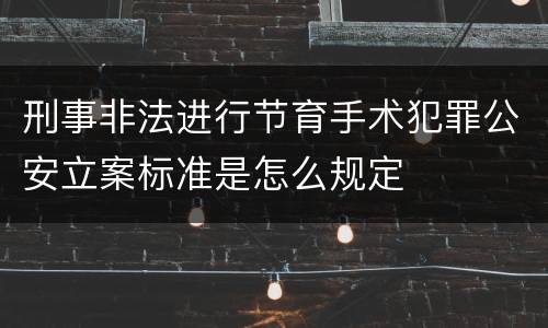 刑事非法进行节育手术犯罪公安立案标准是怎么规定