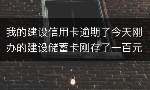 我的建设信用卡逾期了今天刚办的建设储蓄卡刚存了一百元信用卡直接给扣了