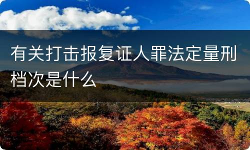 有关打击报复证人罪法定量刑档次是什么