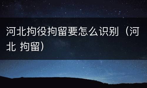 河北拘役拘留要怎么识别（河北 拘留）