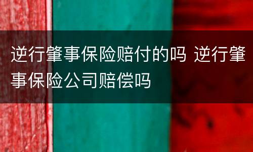逆行肇事保险赔付的吗 逆行肇事保险公司赔偿吗