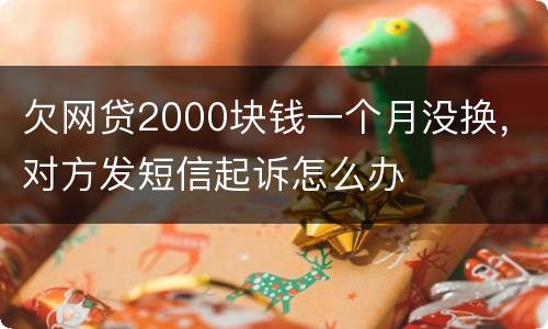 欠网贷2000块钱一个月没换，对方发短信起诉怎么办