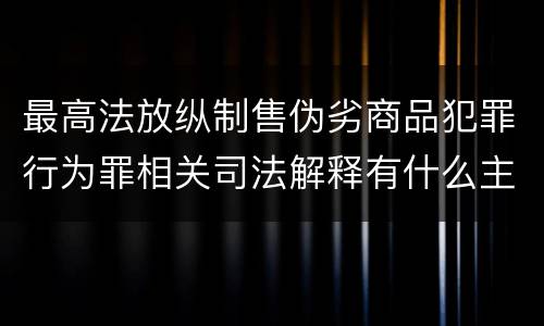 最高法放纵制售伪劣商品犯罪行为罪相关司法解释有什么主要内容