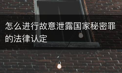 怎么进行故意泄露国家秘密罪的法律认定