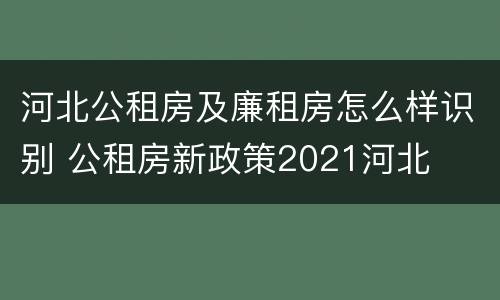 河北公租房及廉租房怎么样识别 公租房新政策2021河北