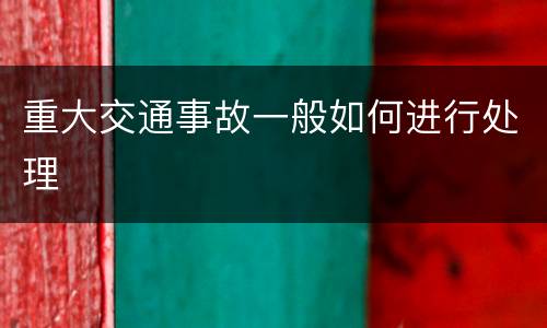 重大交通事故一般如何进行处理