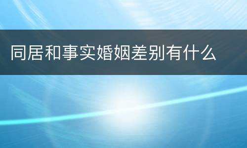 同居和事实婚姻差别有什么