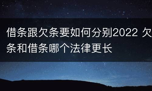 借条跟欠条要如何分别2022 欠条和借条哪个法律更长