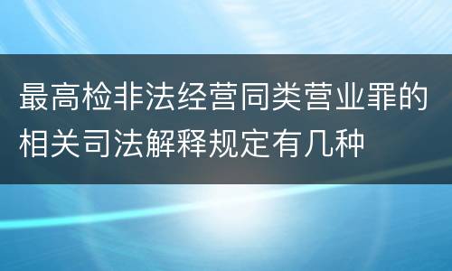 最高检非法经营同类营业罪的相关司法解释规定有几种