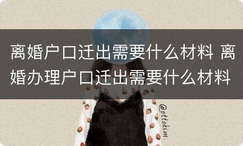 离婚户口迁出需要什么材料 离婚办理户口迁出需要什么材料