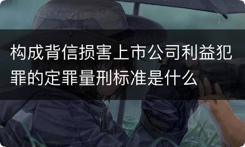 构成背信损害上市公司利益犯罪的定罪量刑标准是什么