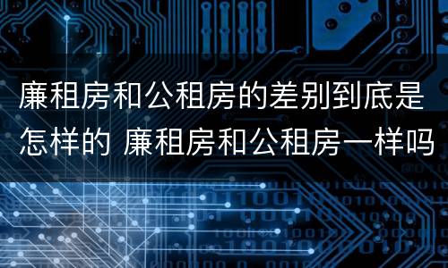 廉租房和公租房的差别到底是怎样的 廉租房和公租房一样吗?
