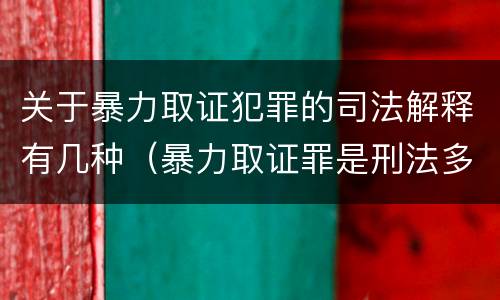 关于暴力取证犯罪的司法解释有几种（暴力取证罪是刑法多少条）