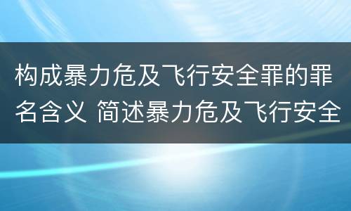 构成暴力危及飞行安全罪的罪名含义 简述暴力危及飞行安全罪的概念及构成要件