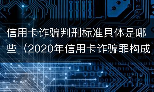 信用卡诈骗判刑标准具体是哪些（2020年信用卡诈骗罪构成要件）
