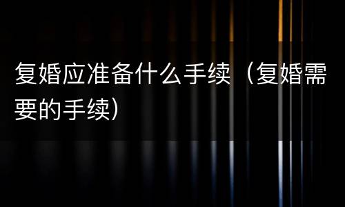 复婚应准备什么手续（复婚需要的手续）