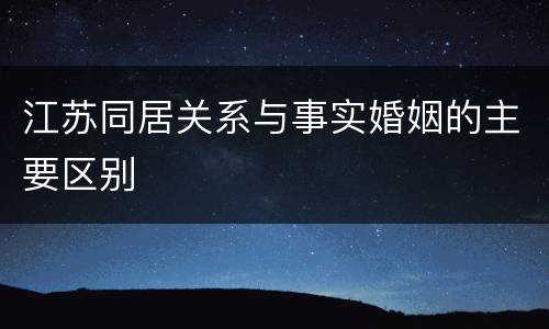 江苏同居关系与事实婚姻的主要区别