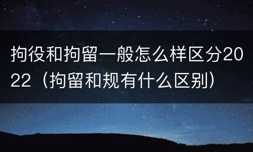 拘役和拘留一般怎么样区分2022（拘留和规有什么区别）