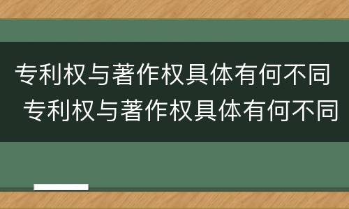专利权与著作权具体有何不同 专利权与著作权具体有何不同点