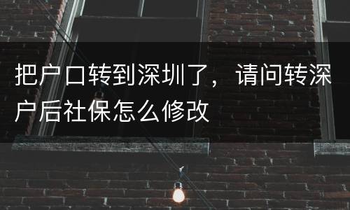把户口转到深圳了，请问转深户后社保怎么修改