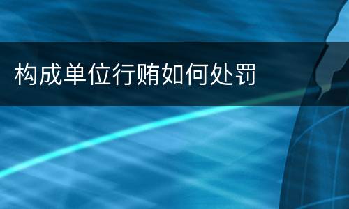 构成单位行贿如何处罚