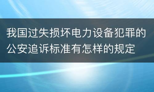 我国过失损坏电力设备犯罪的公安追诉标准有怎样的规定