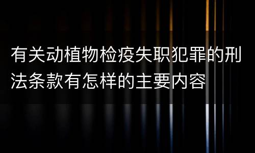 有关动植物检疫失职犯罪的刑法条款有怎样的主要内容