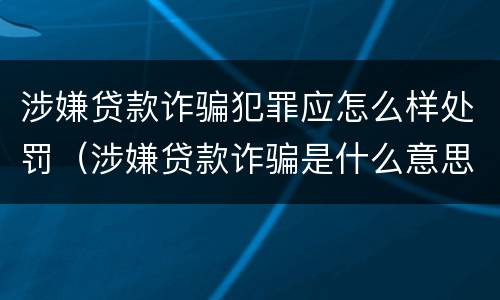 涉嫌贷款诈骗犯罪应怎么样处罚（涉嫌贷款诈骗是什么意思）