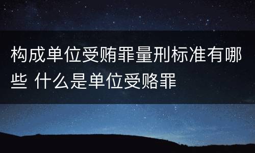 构成单位受贿罪量刑标准有哪些 什么是单位受赂罪