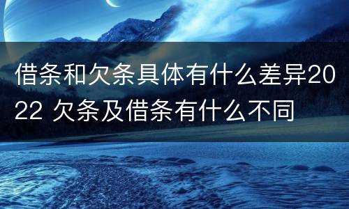 借条和欠条具体有什么差异2022 欠条及借条有什么不同