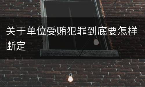 关于单位受贿犯罪到底要怎样断定