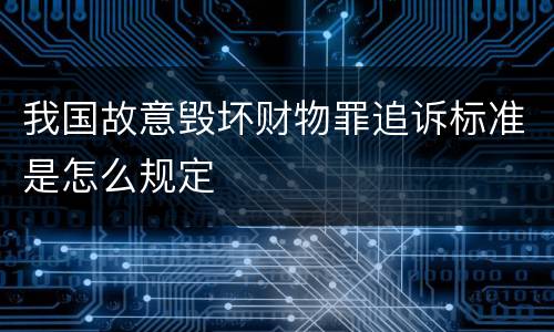 我国故意毁坏财物罪追诉标准是怎么规定