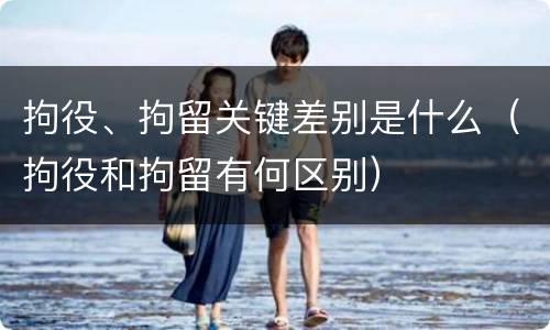 拘役、拘留关键差别是什么（拘役和拘留有何区别）