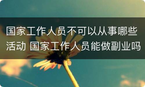 国家工作人员不可以从事哪些活动 国家工作人员能做副业吗
