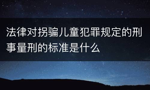 法律对拐骗儿童犯罪规定的刑事量刑的标准是什么