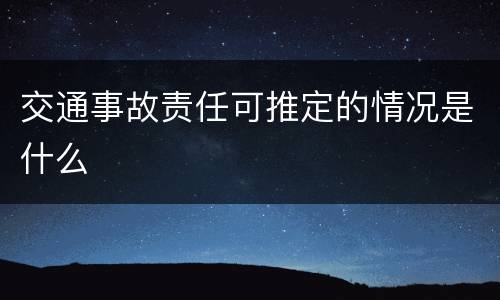 交通事故责任可推定的情况是什么
