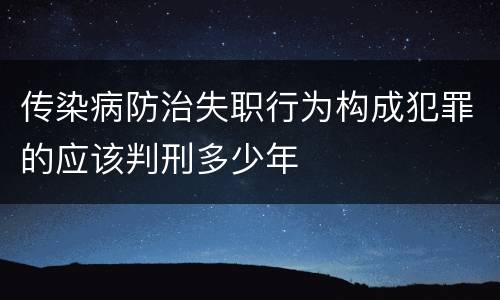 传染病防治失职行为构成犯罪的应该判刑多少年
