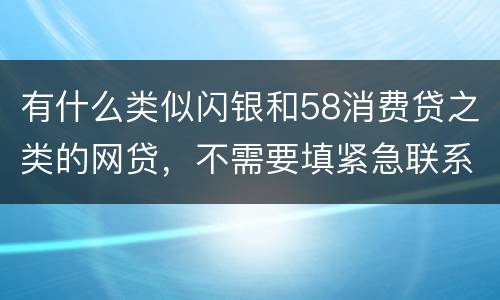 有什么类似闪银和58消费贷之类的网贷，不需要填紧急联系人的
