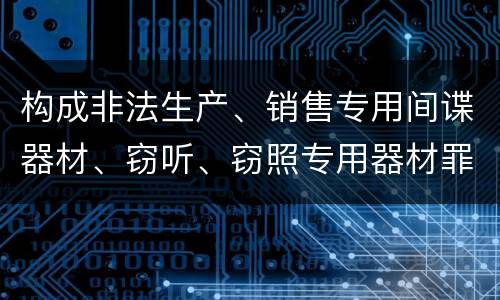 构成非法生产、销售专用间谍器材、窃听、窃照专用器材罪法院会如何量刑