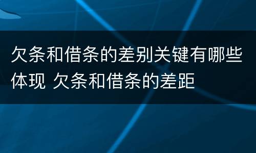 欠条和借条的差别关键有哪些体现 欠条和借条的差距