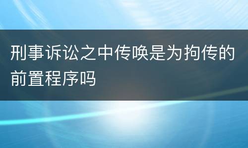 刑事诉讼之中传唤是为拘传的前置程序吗