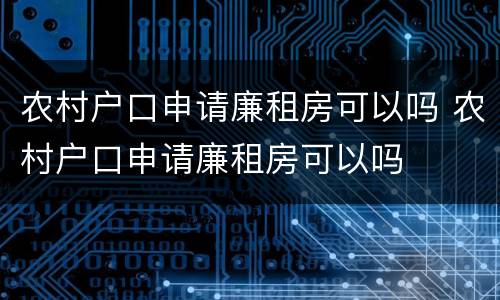 农村户口申请廉租房可以吗 农村户口申请廉租房可以吗