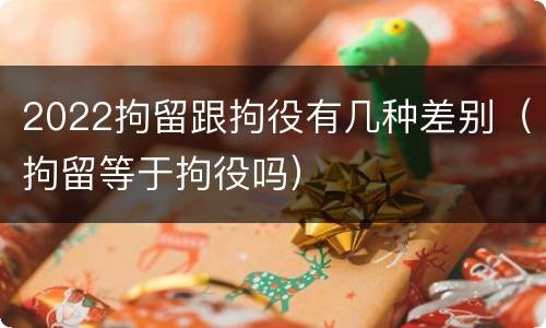 2022拘留跟拘役有几种差别（拘留等于拘役吗）