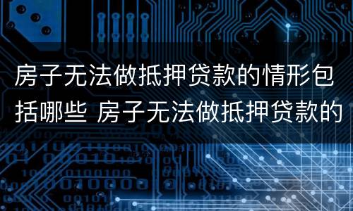 房子无法做抵押贷款的情形包括哪些 房子无法做抵押贷款的情形包括哪些呢
