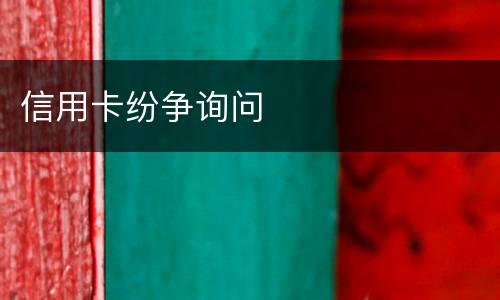 信用卡纷争询问