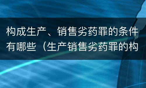 构成生产、销售劣药罪的条件有哪些（生产销售劣药罪的构成要件）