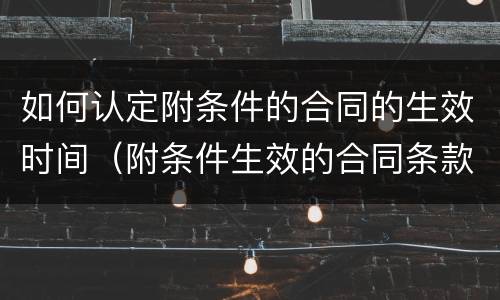 如何认定附条件的合同的生效时间（附条件生效的合同条款）