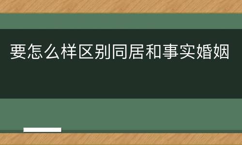要怎么样区别同居和事实婚姻